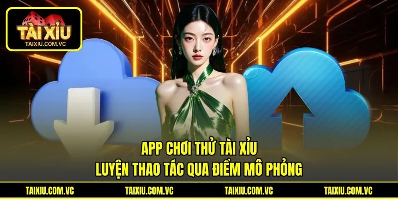 App Chơi Thử Tài Xỉu Luyện Thao Tác Qua Điểm Mô Phỏng