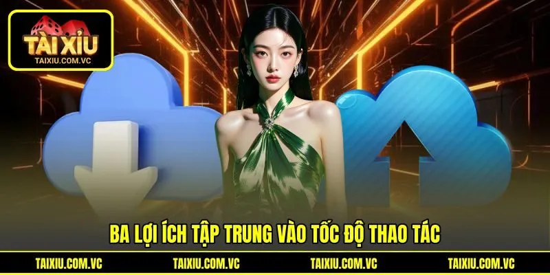 Ba lợi ích tập trung vào tốc độ thao tác