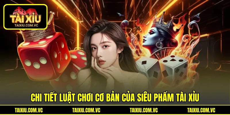 Chi tiết luật chơi cơ bản của siêu phẩm Tài Xỉu Chi tiết luật chơi cơ bản của siêu phẩm Tài Xỉu