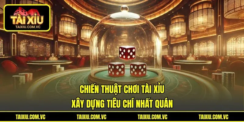 Chiến Thuật Chơi Tài Xỉu Xây Dựng Tiêu Chí Nhất Quán