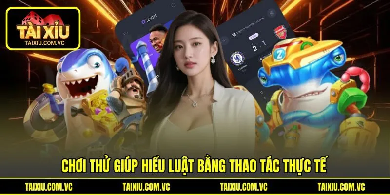 Chơi thử giúp hiểu luật bằng thao tác thực tế Chơi thử giúp hiểu luật bằng thao tác thực tế