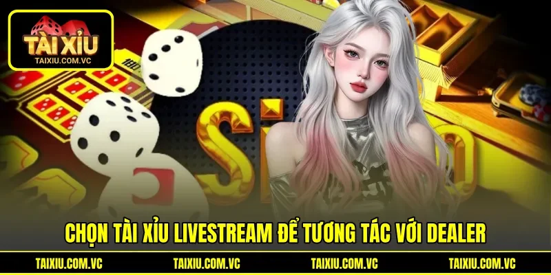 Chọn Tài Xỉu Livestream để tương tác với Dealer Chọn Tài Xỉu Livestream để tương tác với Dealer