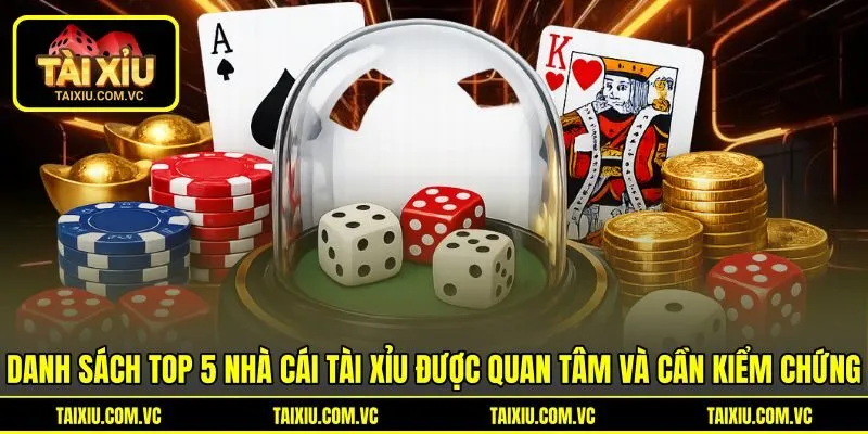 Danh sách top 5 nhà cái tài xỉu được quan tâm và cần kiểm chứng