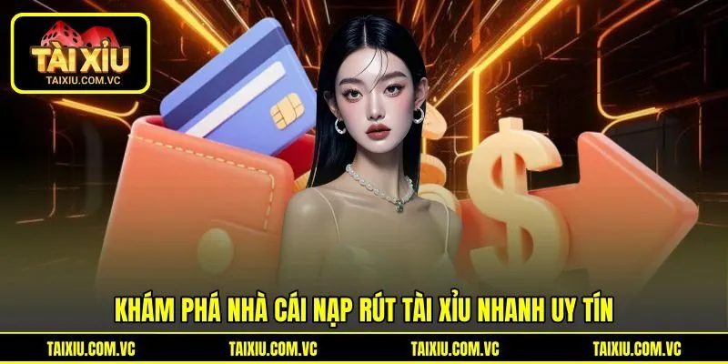 Khám phá nhà cái nạp rút tài xỉu nhanh uy tín