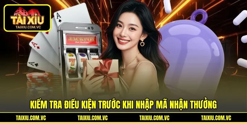 Kiểm tra điều kiện trước khi nhập mã nhận thưởng