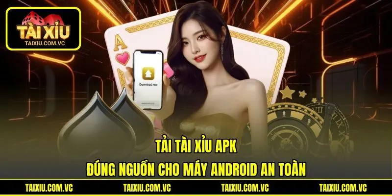 Tải Tài Xỉu APK Đúng Nguồn Cho Máy Android An Toàn