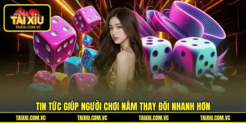 Tin tức giúp người chơi nắm thay đổi nhanh hơn Tin tức giúp người chơi nắm thay đổi nhanh hơn